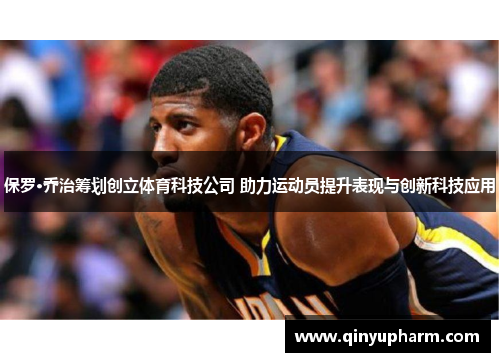保罗·乔治筹划创立体育科技公司 助力运动员提升表现与创新科技应用