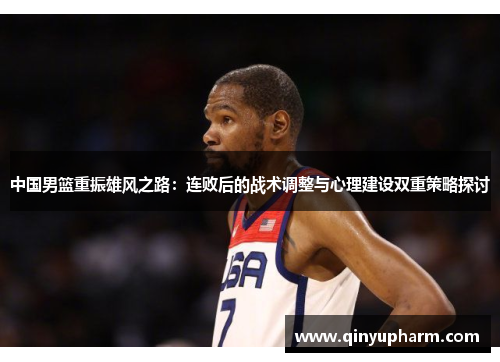中国男篮重振雄风之路：连败后的战术调整与心理建设双重策略探讨