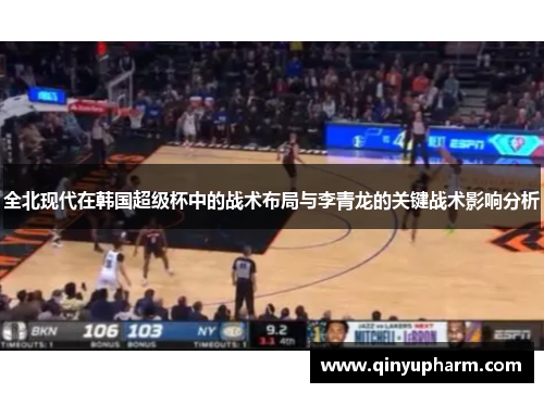 全北现代在韩国超级杯中的战术布局与李青龙的关键战术影响分析