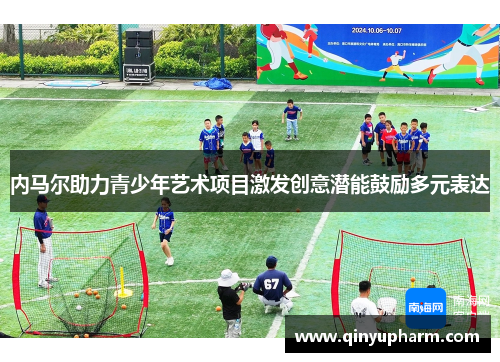 内马尔助力青少年艺术项目激发创意潜能鼓励多元表达