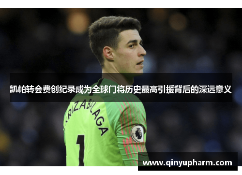 凯帕转会费创纪录成为全球门将历史最高引援背后的深远意义