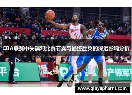 CBA联赛中失误对比赛节奏与最终胜负的深远影响分析