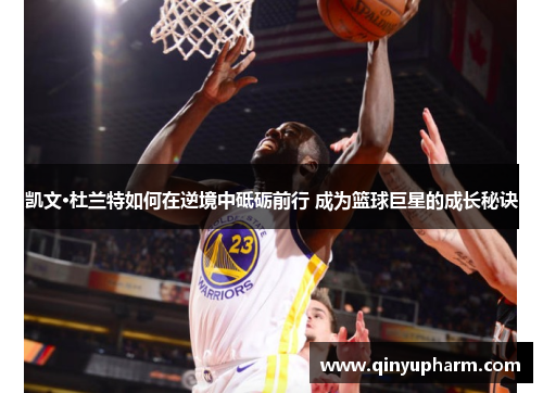 凯文·杜兰特如何在逆境中砥砺前行 成为篮球巨星的成长秘诀
