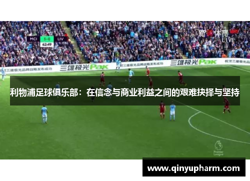 利物浦足球俱乐部：在信念与商业利益之间的艰难抉择与坚持